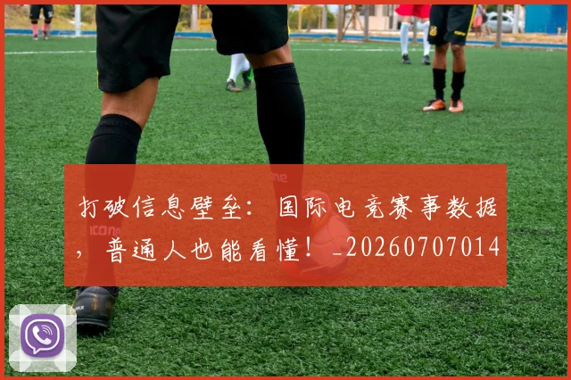打破信息壁垒：国际电竞赛事数据，普通人也能看懂！_20260707014159
