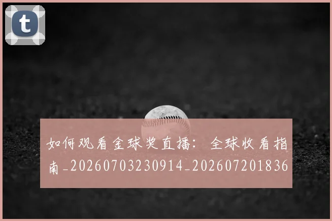 如何观看金球奖直播:全球收看指南_20260703230914_20260720183632