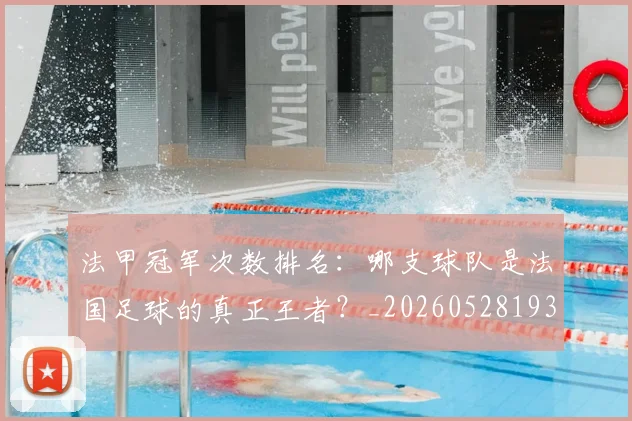 法甲冠军次数排名:哪支球队是法国足球的真正王者?_20260528193425