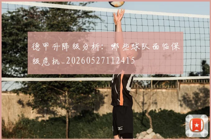德甲升降级分析：哪些球队面临保级危机_20260527112415