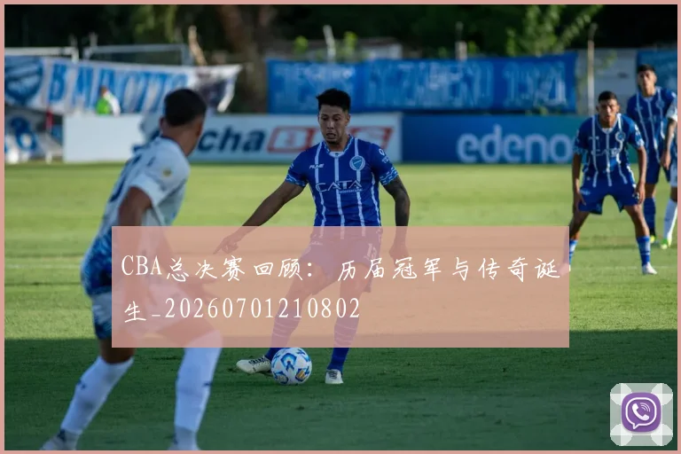CBA总决赛回顾：历届冠军与传奇诞生_20260701210802