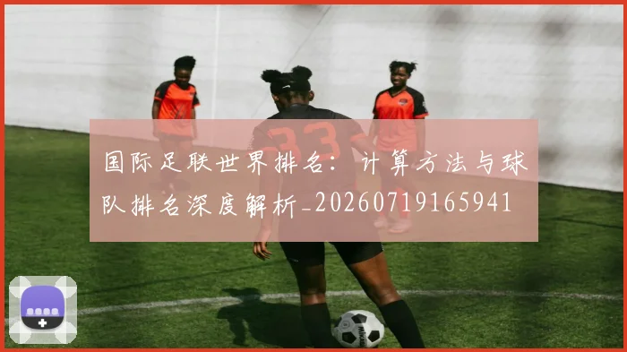 国际足联世界排名:计算方法与球队排名深度解析_20260719165941