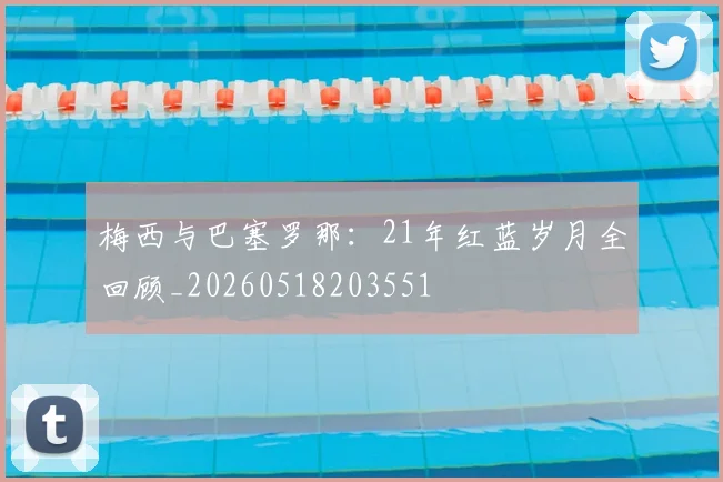 梅西与巴塞罗那:21年红蓝岁月全回顾_20260518203551