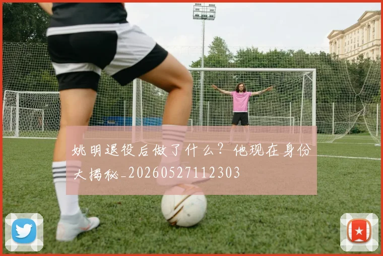 姚明退役后做了什么？他现在身份大揭秘_20260527112303