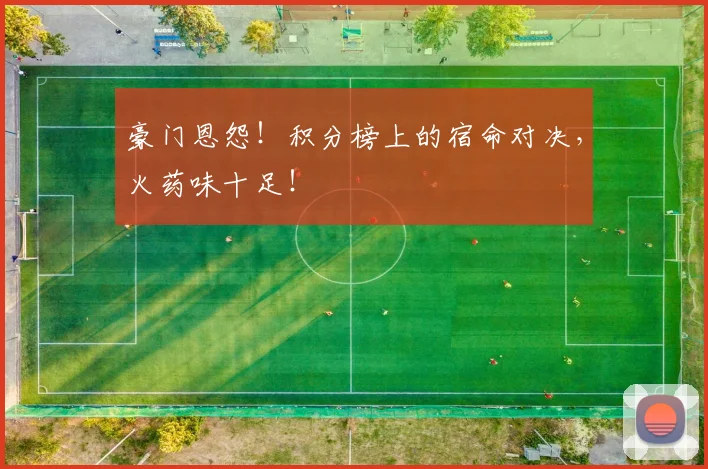 豪门恩怨!积分榜上的宿命对决,火药味十足!