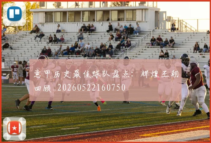 意甲历史最佳球队盘点：辉煌王朝回顾_20260522160750