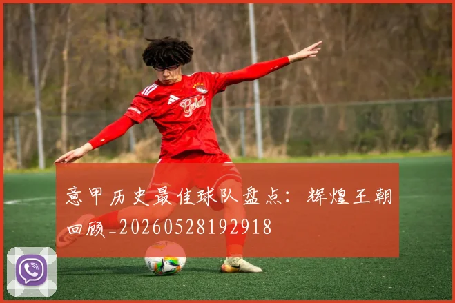 意甲历史最佳球队盘点：辉煌王朝回顾_20260528192918