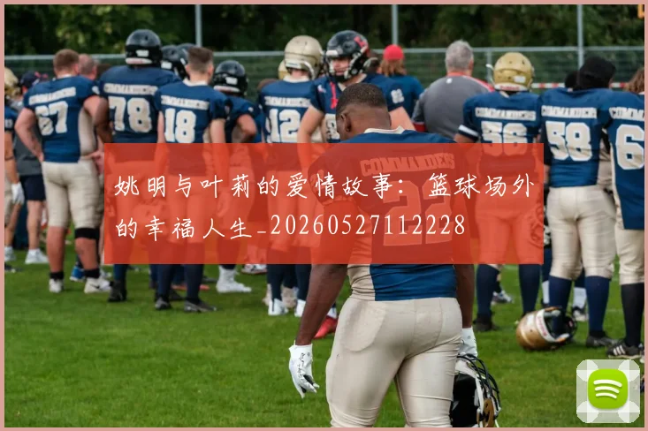 姚明与叶莉的爱情故事:篮球场外的幸福人生_20260527112228