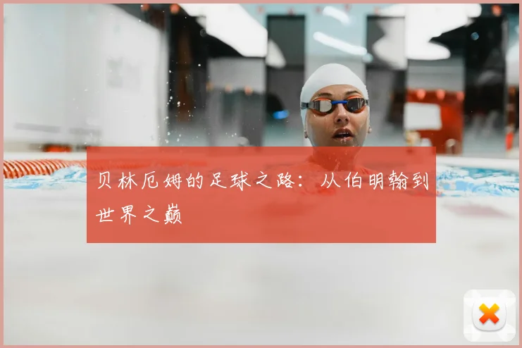 贝林厄姆的足球之路：从伯明翰到世界之巅