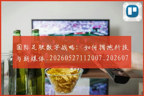 国际足联数字战略:如何拥抱科技与新媒体_20260527112007_20260703224958