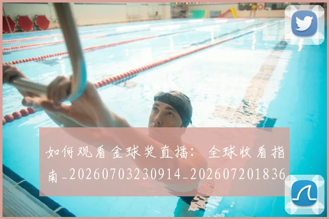 如何观看金球奖直播：全球收看指南_20260703230914_20260720183632