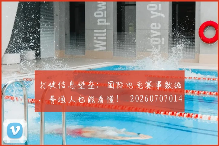 打破信息壁垒：国际电竞赛事数据，普通人也能看懂！_20260707014159