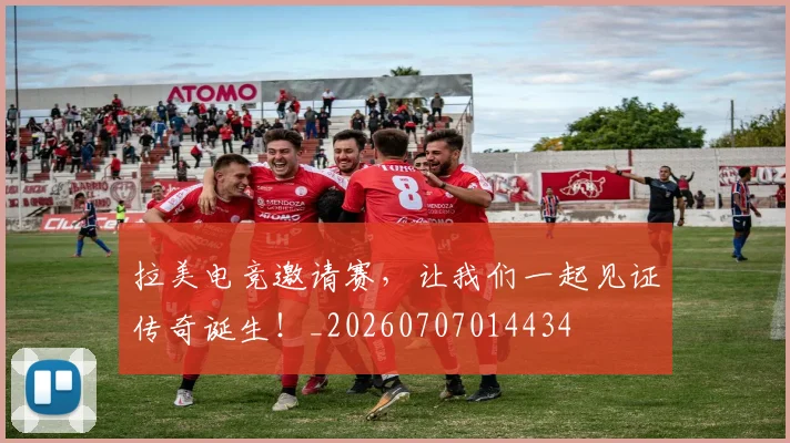 拉美电竞邀请赛,让我们一起见证传奇诞生!_20260707014434