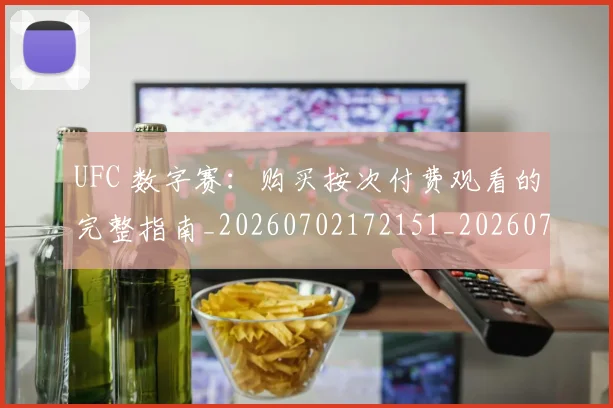 UFC 数字赛：购买按次付费观看的完整指南_20260702172151_20260714215503