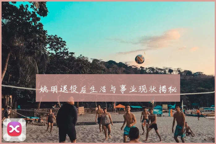 姚明退役后生活与事业现状揭秘
