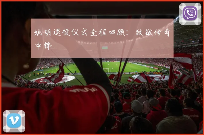 姚明退役仪式全程回顾：致敬传奇中锋