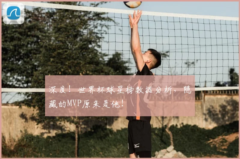 深度!世界杯球星榜数据分析,隐藏的MVP原来是他!