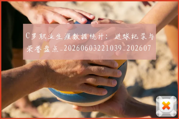 C罗职业生涯数据统计:进球纪录与荣誉盘点_20260603221039_20260712053049