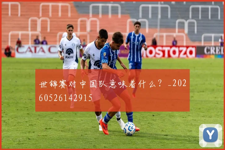 世锦赛对中国队意味着什么？_20260526142915