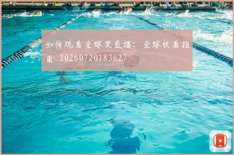如何观看金球奖直播:全球收看指南_20260720183627