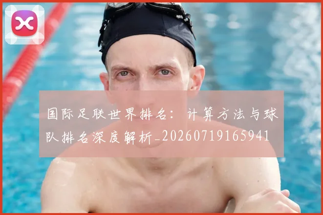 国际足联世界排名：计算方法与球队排名深度解析_20260719165941