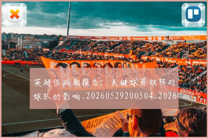 英超伤病潮报告:关键球员缺阵对球队的影响_20260529200504_20260710004714