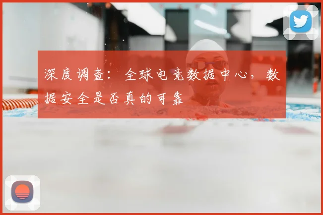 深度调查:全球电竞数据中心,数据安全是否真的可靠
