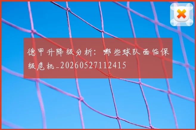 德甲升降级分析:哪些球队面临保级危机_20260527112415
